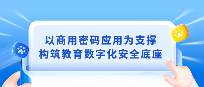 商(shāng)用(yòng),密碼,應,用(yòng)為(wèi),支撐,構築,教育,數字化,安(ān)全,底座